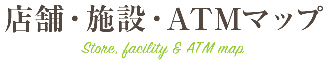 店舗・施設・ATMマップ